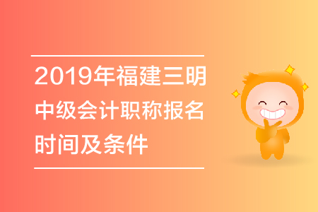 2019年福建三明中級會計職稱報名時間及條件