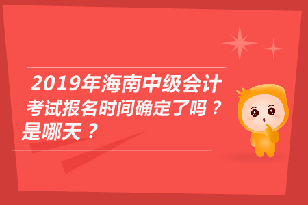 2019年海南中級(jí)會(huì)計(jì)考試報(bào)名時(shí)間確定了嗎？是哪天,？