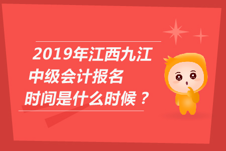 2019年江西九江中級會計報名時間是什么時候？