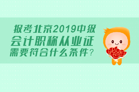 報考北京2019中級會計職稱從業(yè)證需要符合什么條件,？