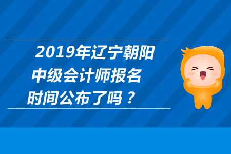 2019年遼寧朝陽(yáng)中級(jí)會(huì)計(jì)師報(bào)名時(shí)間公布了嗎,？