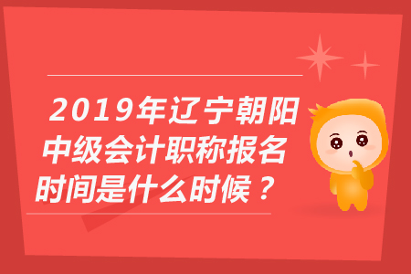 2019年遼寧朝陽中級會計(jì)職稱報名時間是什么時候,？