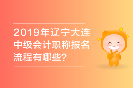 2019年遼寧大連中級(jí)會(huì)計(jì)職稱報(bào)名流程有哪些,？