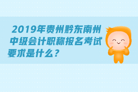 2019年貴州黔東南州中級(jí)會(huì)計(jì)職稱報(bào)名考試要求是什么,？