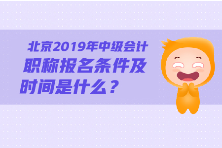 北京2019年中級會計職稱報名條件及時間是什么,？