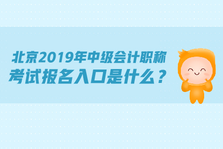 北京2019年中級會計職稱考試報名入口是什么,？