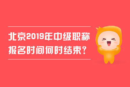 北京2019年中級職稱報名時間何時結(jié)束？