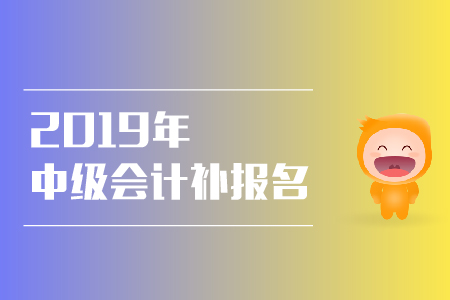 2019年河南安陽中級(jí)會(huì)計(jì)考試補(bǔ)報(bào)名是什么時(shí)候,？