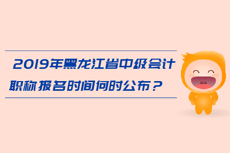 2019年黑龍江省中級會計職稱報名時間何時公布,？