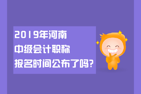 2019年河南中級(jí)會(huì)計(jì)職稱(chēng)報(bào)名時(shí)間公布了嗎？