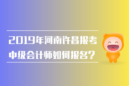 2019年河南許昌報考中級會計師如何報名,？