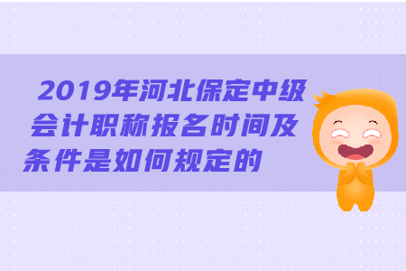 2019年河北保定中級會計職稱報名時間及條件是如何規(guī)定的,？