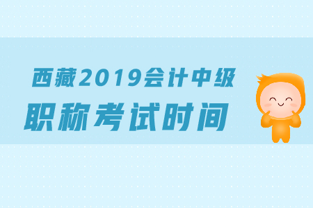 西藏2019年中級會計職稱考試時間是什么時候