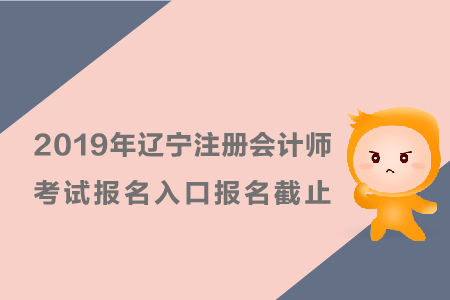 2019年遼寧注冊會計師考試報名入口報名截止時間