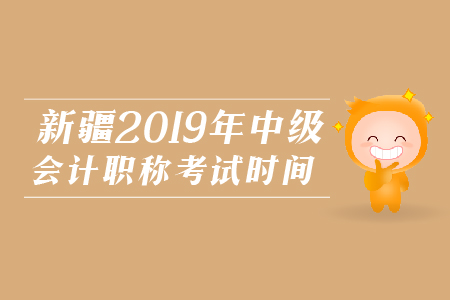 新疆2019年中級(jí)會(huì)計(jì)職稱考試時(shí)間相關(guān)資訊