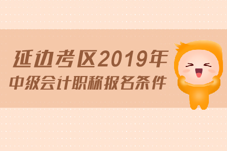 延邊考區(qū)2019年中級會計(jì)職稱報(bào)名條件是什么,？