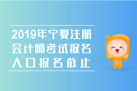 2019年寧夏注冊(cè)會(huì)計(jì)師考試報(bào)名入口報(bào)名截止時(shí)間