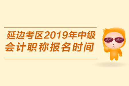 延邊考區(qū)2019年中級(jí)會(huì)計(jì)職稱報(bào)名時(shí)間是哪天？