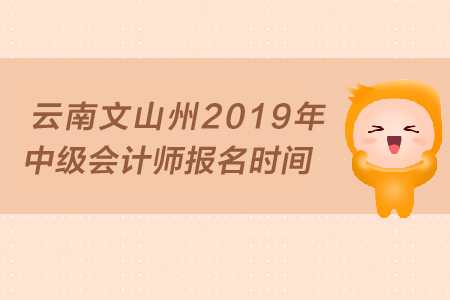 云南文山州2019年中級(jí)會(huì)計(jì)師報(bào)名時(shí)間是什么時(shí)候,？