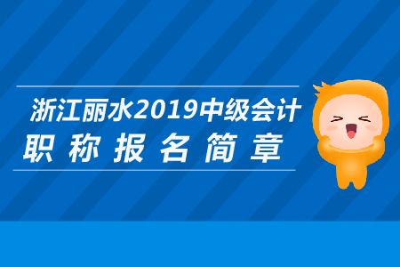 浙江麗水2019年中級會計職稱報名簡章公布了嗎,？