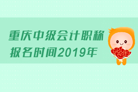 重慶中級(jí)會(huì)計(jì)職稱報(bào)名時(shí)間2019年變化了嗎,？