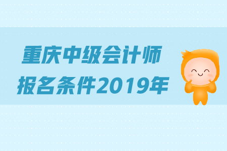 重慶中級會計師報名條件2019年是怎么規(guī)定的？