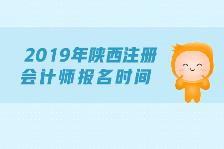 2019年陜西注冊會計師報名時間確定了嗎,？