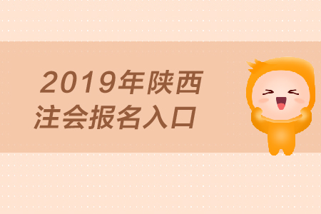 2019年陜西注會報名入口何時開通？