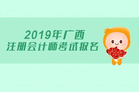 2019年廣西注冊會計師考試報名時間公布了嗎？