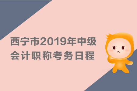 西寧市2019年中級會計職稱考務日程安排