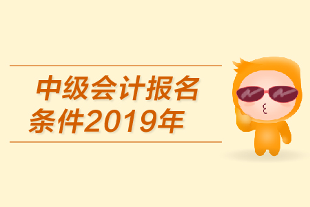 2019年中級(jí)會(huì)計(jì)報(bào)名條件是什么?