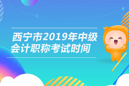 西寧市2019年中級(jí)會(huì)計(jì)職稱考試時(shí)間是幾號(hào)？