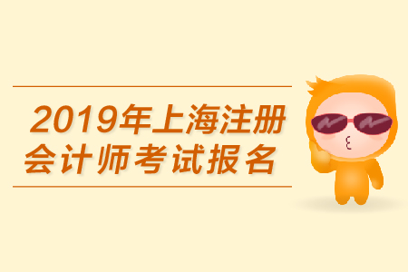 2019年上海注冊(cè)會(huì)計(jì)師考試報(bào)名何時(shí)開始,？