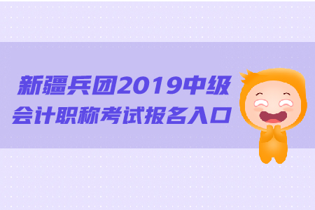 新疆兵團2019年中級會計職稱考試報名入口的網(wǎng)址是什么,？