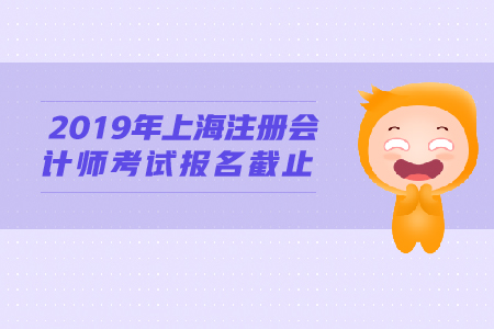 2019年上海注冊(cè)會(huì)計(jì)師考試報(bào)名截止時(shí)間公布！