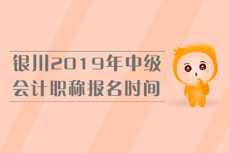 銀川2019年中級(jí)會(huì)計(jì)職稱報(bào)名時(shí)間是什么時(shí)候？