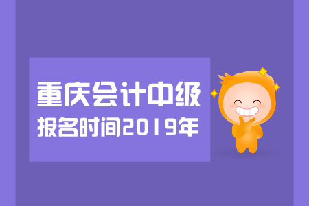 重慶中級會計報名時間2019年幾月幾號？