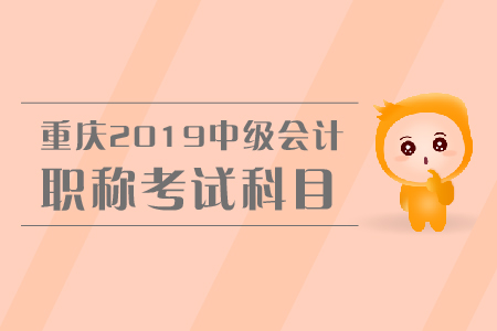 重慶2019年中級會計職稱考試科目有哪些,？