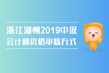 浙江湖州2019年中級(jí)會(huì)計(jì)師資格審核方式是什么,？