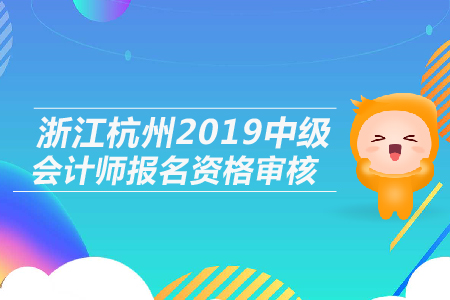 浙江杭州2019年中級(jí)會(huì)計(jì)師報(bào)名資格審核是什么形式？