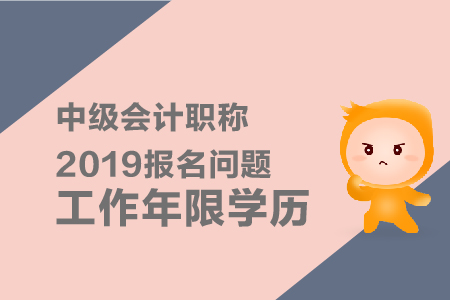 中級會計職稱2019年報名問題工作年限學(xué)歷有什么要求,？