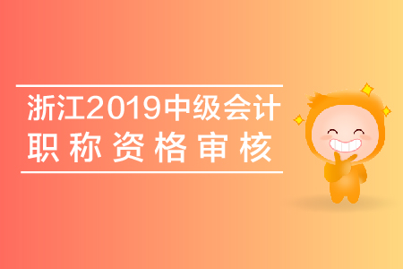 浙江2019年中級會計職稱資格審核查什么？