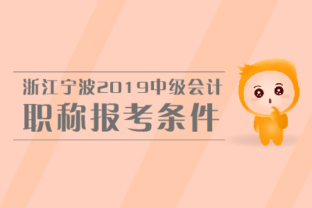 浙江寧波2019年中級(jí)會(huì)計(jì)職稱報(bào)考條件是什么,？
