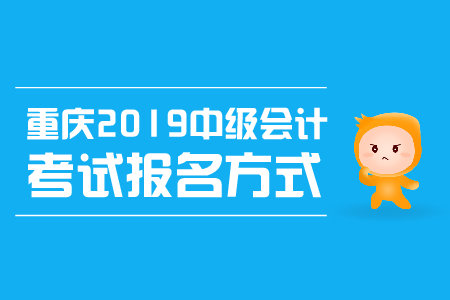 重慶2019中級會計考試報名方式是什么,？