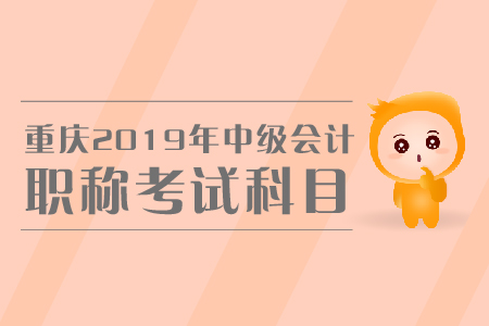 重慶2019年中級會計職稱考試科目有哪些？怎樣備考？