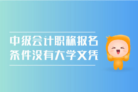 中級會計職稱報名條件沒有大學文憑可以嗎,？