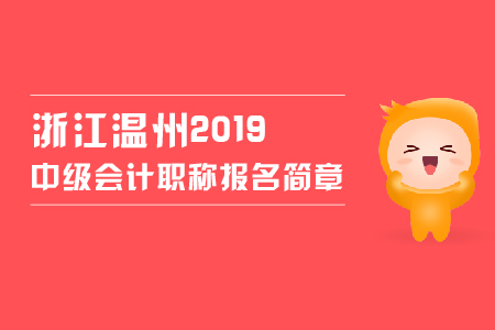 浙江溫州2019中級會計職稱報名簡章，看這里,！