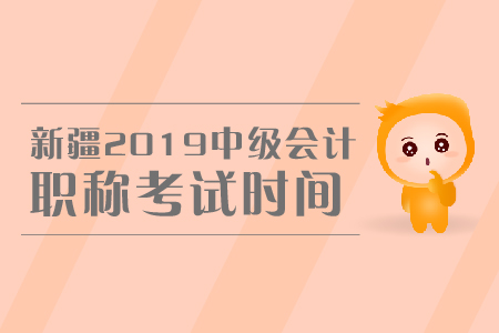 新疆2019年中級(jí)會(huì)計(jì)職稱考試時(shí)間是哪天,？