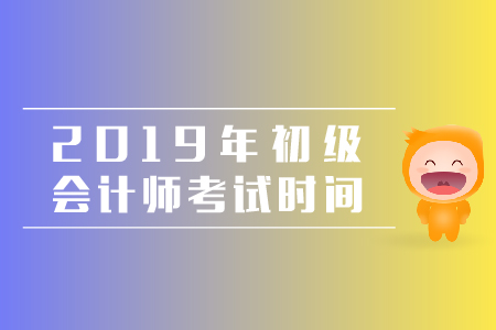 2019年廣東初級(jí)會(huì)計(jì)考試時(shí)間安排是怎樣的,？