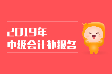 2019年西藏日喀則中級(jí)會(huì)計(jì)師考試補(bǔ)報(bào)名是什么時(shí)候,？